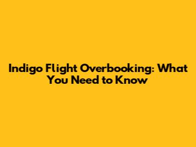 Indigo Flight Overbooking: What You Need to Know