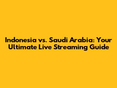 Indonesia vs. Saudi Arabia: Your Ultimate Live Streaming Guide