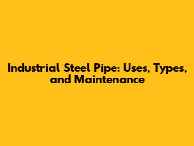 Industrial Steel Pipe: Uses, Types, and Maintenance