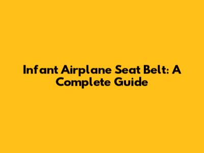 Infant Airplane Seat Belt: A Complete Guide
