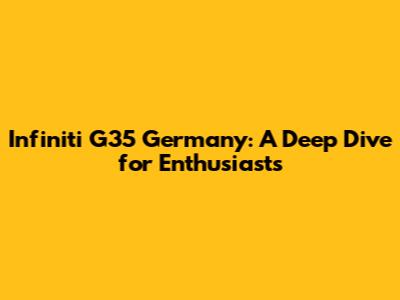 Infiniti G35 Germany: A Deep Dive for Enthusiasts