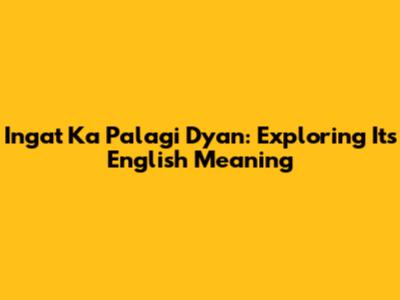 Ingat Ka Palagi Dyan: Exploring Its English Meaning
