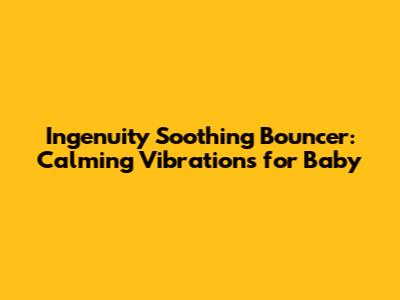 Ingenuity Soothing Bouncer: Calming Vibrations for Baby