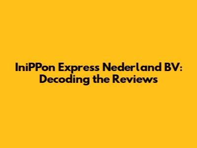 IniPPon Express Nederland BV: Decoding the Reviews