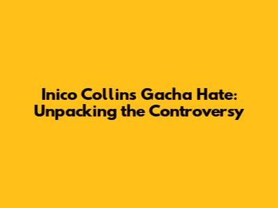 Inico Collins Gacha Hate: Unpacking the Controversy