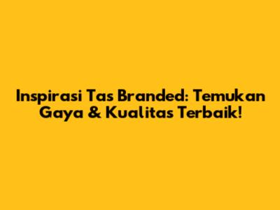 Inspirasi Tas Branded: Temukan Gaya & Kualitas Terbaik!