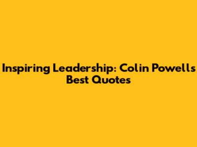 Inspiring Leadership: Colin Powell's Best Quotes