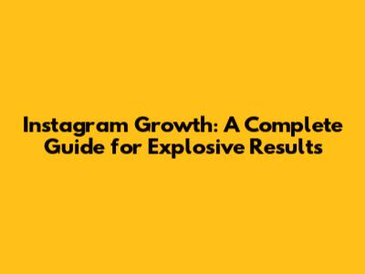 Instagram Growth: A Complete Guide for Explosive Results