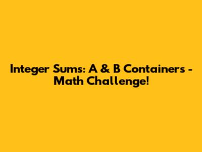 Integer Sums: A & B Containers - Math Challenge!
