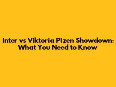 Inter vs Viktoria Plzen Showdown: What You Need to Know