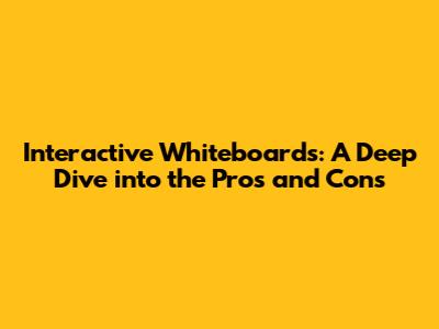 Interactive Whiteboards: A Deep Dive into the Pros and Cons