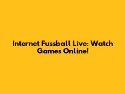 Internet Fussball Live: Watch Games Online!