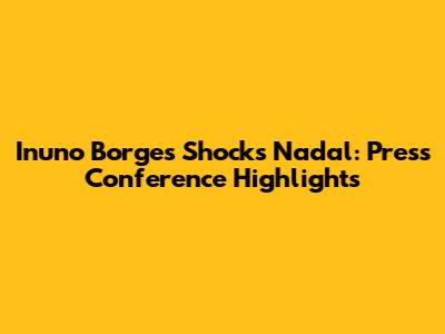 Inuno Borges Shocks Nadal: Press Conference Highlights