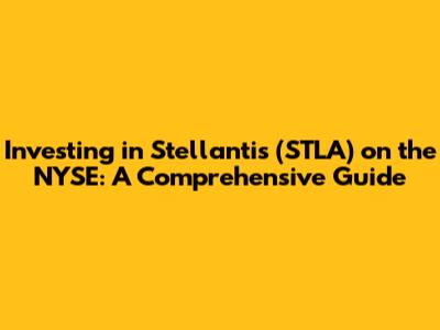 Investing in Stellantis (STLA) on the NYSE: A Comprehensive Guide