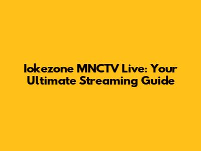 Iokezone MNCTV Live: Your Ultimate Streaming Guide
