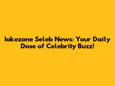 Iokezone Seleb News: Your Daily Dose of Celebrity Buzz!