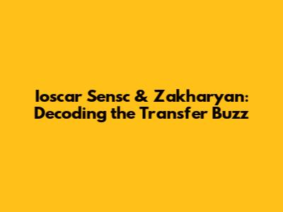 Ioscar Sensc & Zakharyan: Decoding the Transfer Buzz