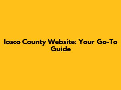 Iosco County Website: Your Go-To Guide