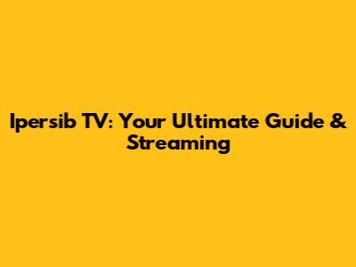 Ipersib TV: Your Ultimate Guide & Streaming