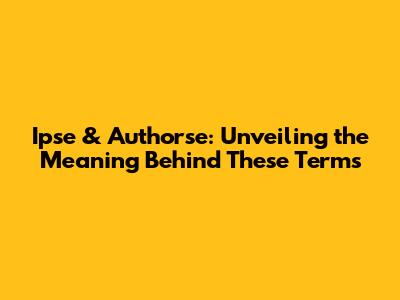 Ipse & Authorse: Unveiling the Meaning Behind These Terms