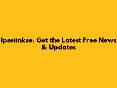 Ipseiinkse: Get the Latest Free News & Updates