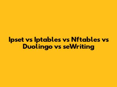 Ipset vs Iptables vs Nftables vs Duolingo vs seWriting
