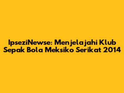 IpseziNewse: Menjelajahi Klub Sepak Bola Meksiko Serikat 2014