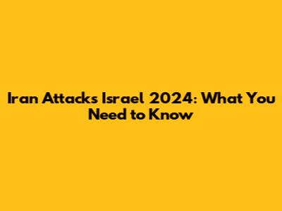 Iran Attacks Israel 2024: What You Need to Know