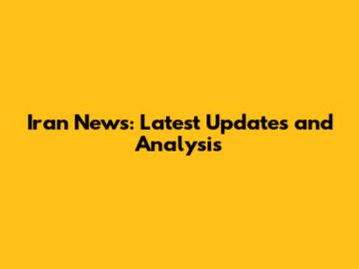 Iran News: Latest Updates and Analysis