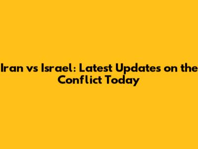 Iran vs Israel: Latest Updates on the Conflict Today