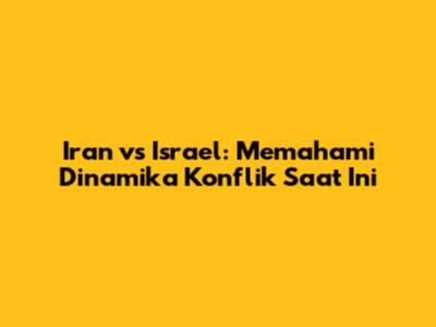 Iran vs Israel: Memahami Dinamika Konflik Saat Ini