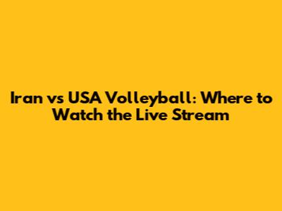 Iran vs USA Volleyball: Where to Watch the Live Stream