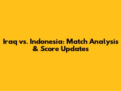 Iraq vs. Indonesia: Match Analysis & Score Updates