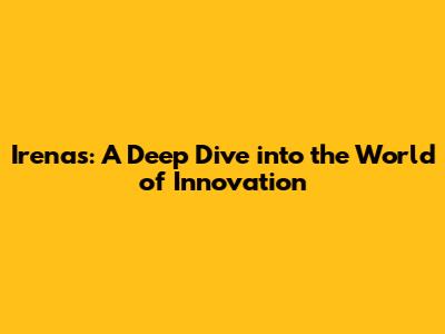 Irena's: A Deep Dive into the World of Innovation