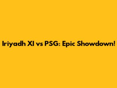 Iriyadh XI vs PSG: Epic Showdown!