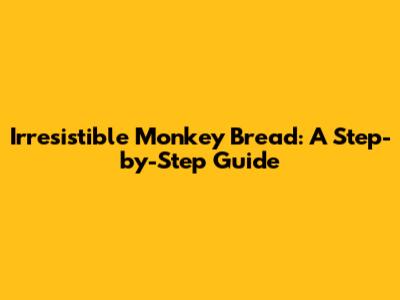 Irresistible Monkey Bread: A Step-by-Step Guide