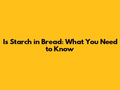 Is Starch in Bread: What You Need to Know