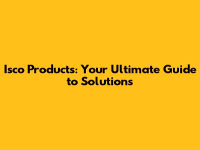 Isco Products: Your Ultimate Guide to Solutions