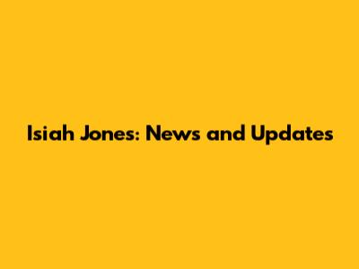 Isiah Jones: News and Updates
