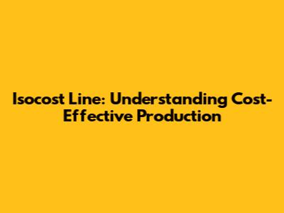 Isocost Line: Understanding Cost-Effective Production