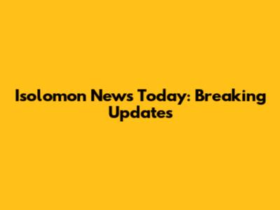 Isolomon News Today: Breaking Updates