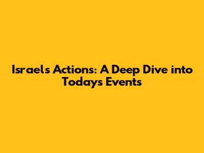 Israel's Actions: A Deep Dive into Today's Events
