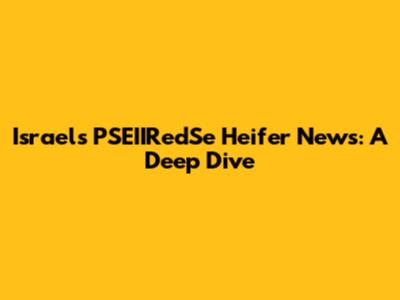 Israel's PSEIIRedSe Heifer News: A Deep Dive