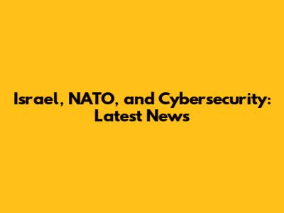 Israel, NATO, and Cybersecurity: Latest News