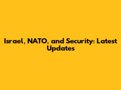 Israel, NATO, and Security: Latest Updates