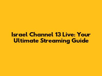 Israel Channel 13 Live: Your Ultimate Streaming Guide