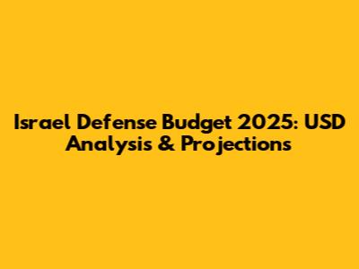 Israel Defense Budget 2025: USD Analysis & Projections