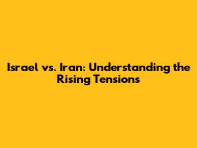 Israel vs. Iran: Understanding the Rising Tensions