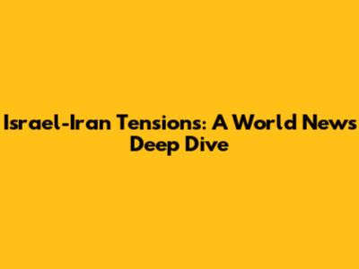 Israel-Iran Tensions: A World News Deep Dive