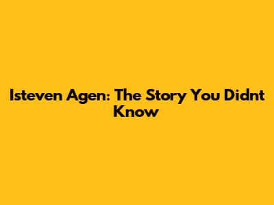 Isteven Agen: The Story You Didn't Know